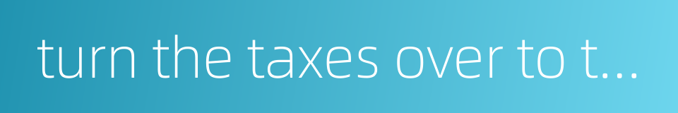 turn the taxes over to the state treasury的同义词