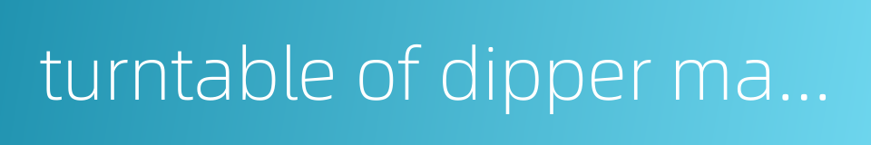 turntable of dipper machine的同义词