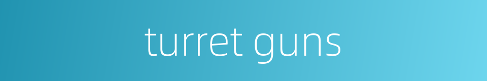 turret guns的同义词