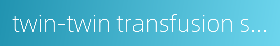 twin-twin transfusion syndrome的同义词