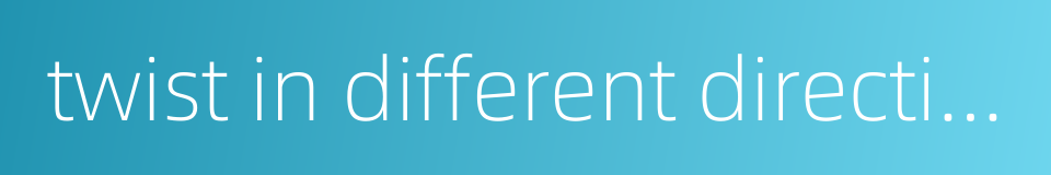 twist in different direction的同义词