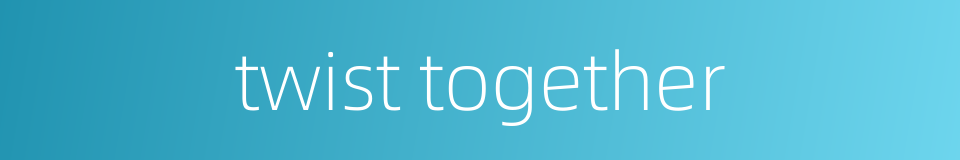 twist together的同义词