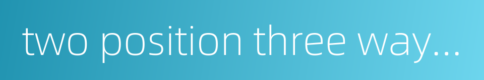 two position three way valve的同义词