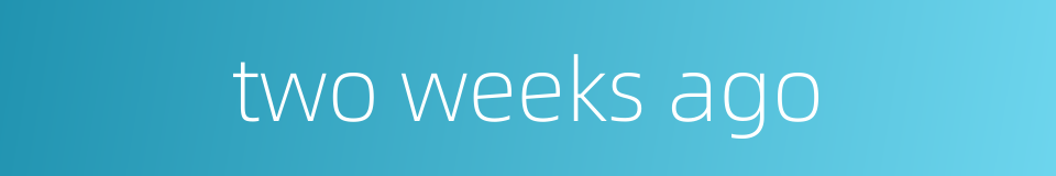 two weeks ago的同义词