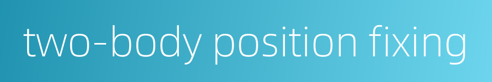 two-body position fixing的同义词