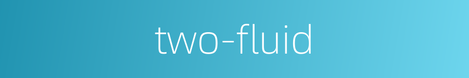 two-fluid的同义词