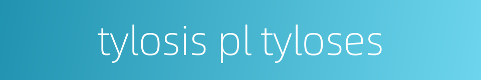 tylosis pl tyloses的同义词