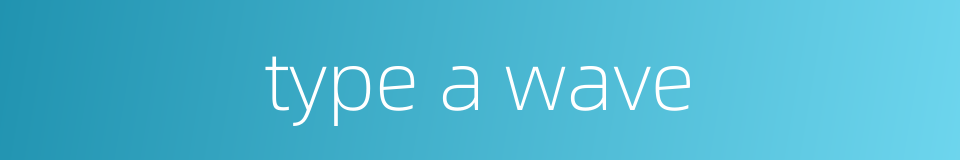 type a wave的同义词
