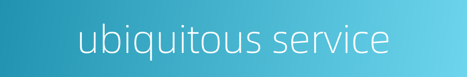 ubiquitous service的同义词