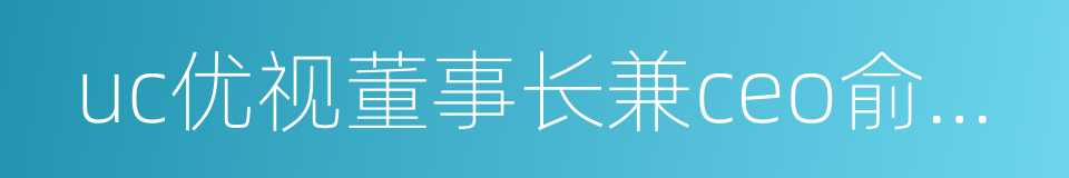 uc优视董事长兼ceo俞永福的同义词