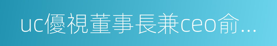 uc優視董事長兼ceo俞永福的同義詞