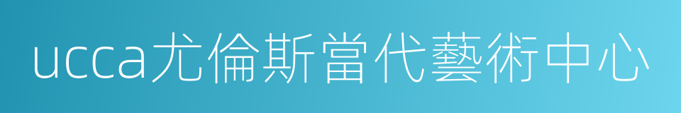 ucca尤倫斯當代藝術中心的同義詞