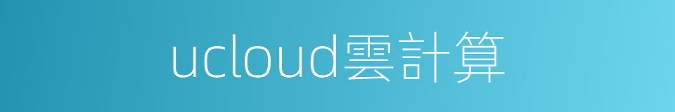 ucloud雲計算的同義詞