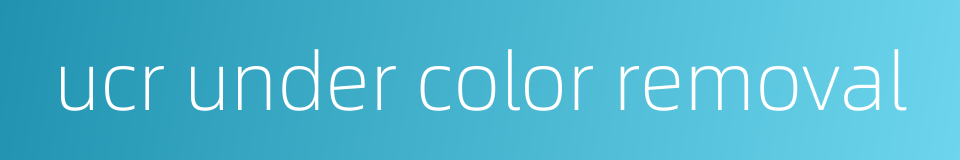 ucr under color removal的同义词