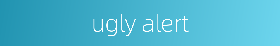 ugly alert的同义词