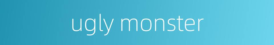 ugly monster的同义词