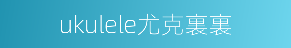 ukulele尤克裏裏的同義詞