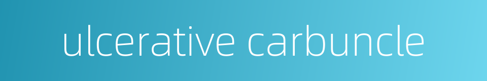 ulcerative carbuncle的同义词