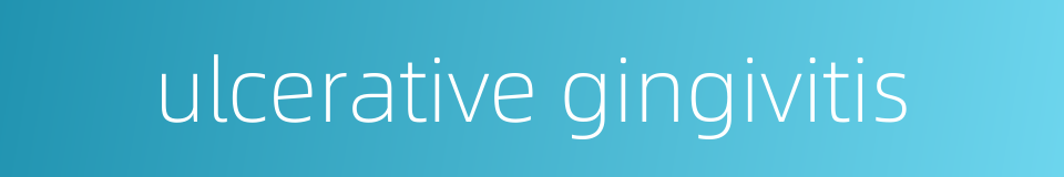 ulcerative gingivitis的同义词