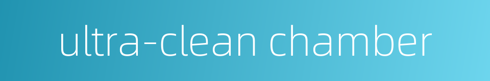 ultra-clean chamber的同义词