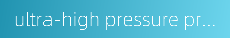 ultra-high pressure processing uhp的同义词