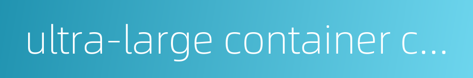 ultra-large container carrier的同义词