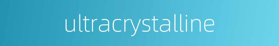 ultracrystalline的同义词