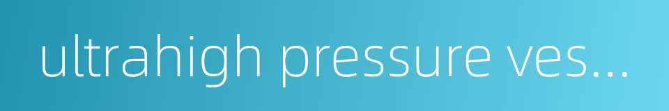 ultrahigh pressure vessel的同义词
