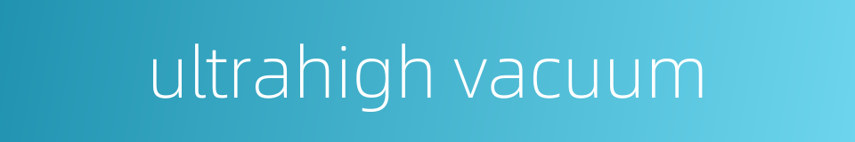 ultrahigh vacuum的同义词