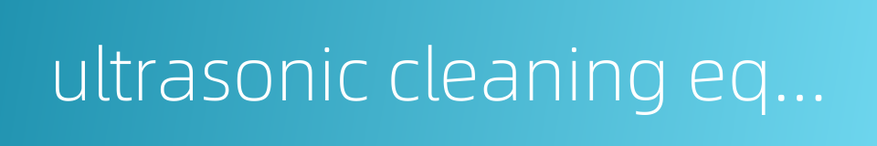 ultrasonic cleaning equipment的同义词
