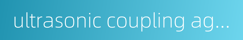ultrasonic coupling agent的同义词
