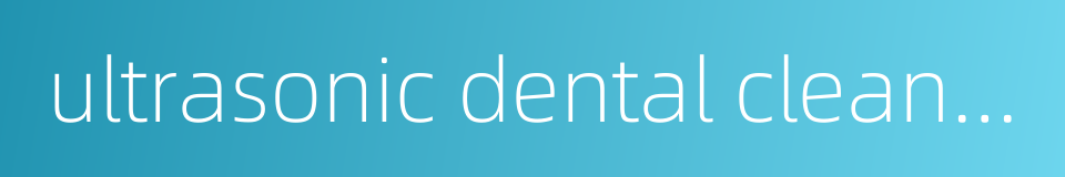 ultrasonic dental cleaning的同义词