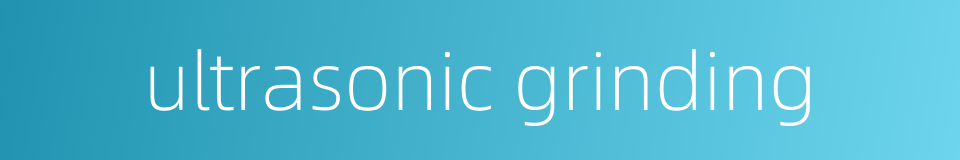 ultrasonic grinding的同义词