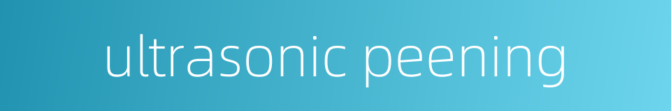 ultrasonic peening的同义词