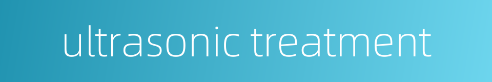 ultrasonic treatment的同义词