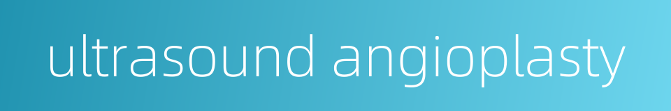 ultrasound angioplasty的同义词