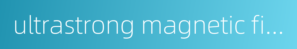 ultrastrong magnetic field的同义词
