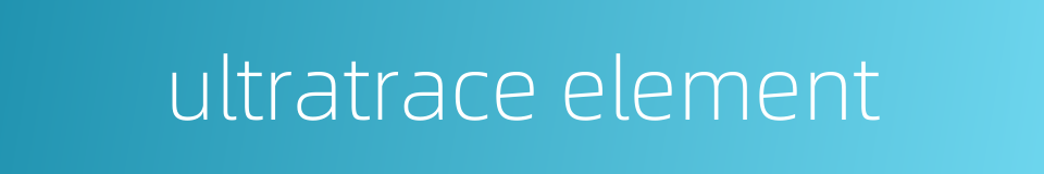 ultratrace element的同义词