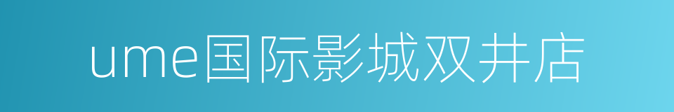 ume国际影城双井店的同义词