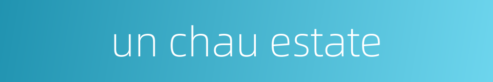 un chau estate的同义词