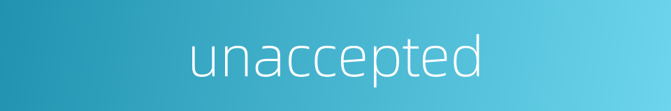 unaccepted的同义词