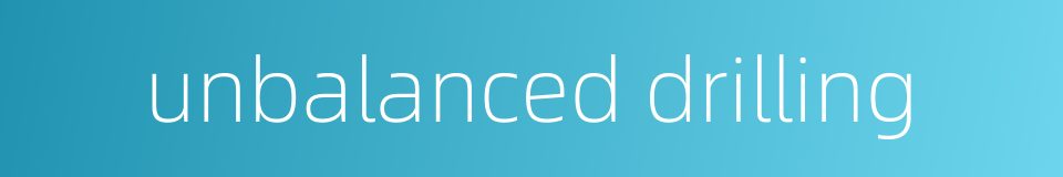 unbalanced drilling的同义词