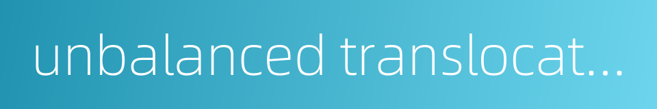 unbalanced translocation的同义词