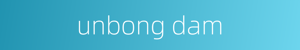 unbong dam的同义词