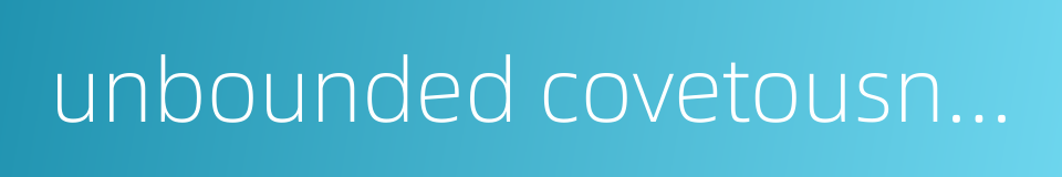 unbounded covetousness的同义词
