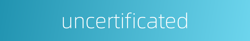 uncertificated的同义词