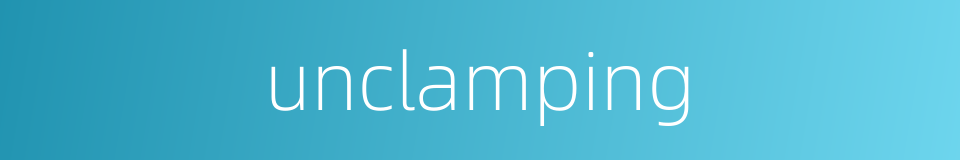 unclamping的同义词