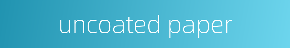 uncoated paper的同义词