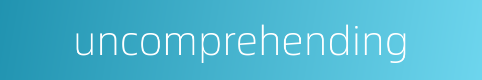 uncomprehending的同义词