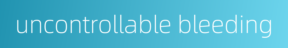 uncontrollable bleeding的同义词
